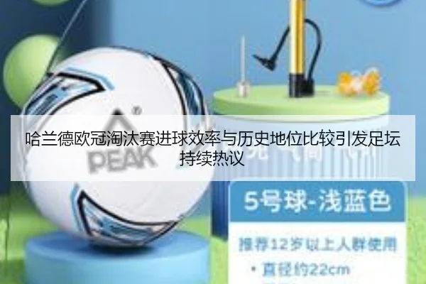 哈兰德欧冠淘汰赛进球效率与历史地位比较引发足坛持续热议