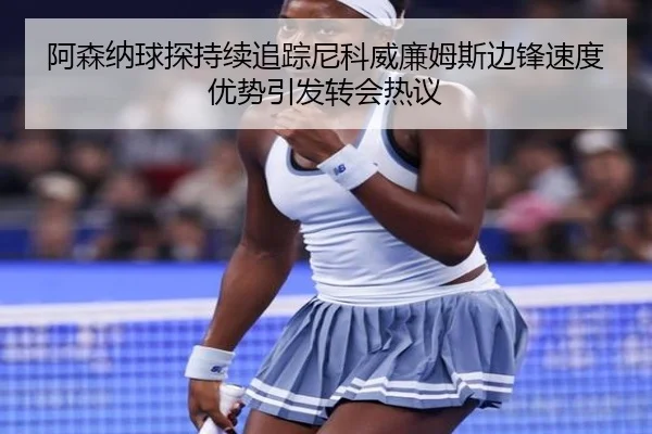 阿森纳球探持续追踪尼科威廉姆斯边锋速度优势引发转会热议
