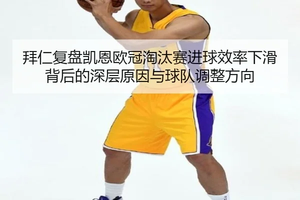 拜仁复盘凯恩欧冠淘汰赛进球效率下滑背后的深层原因与球队调整方向