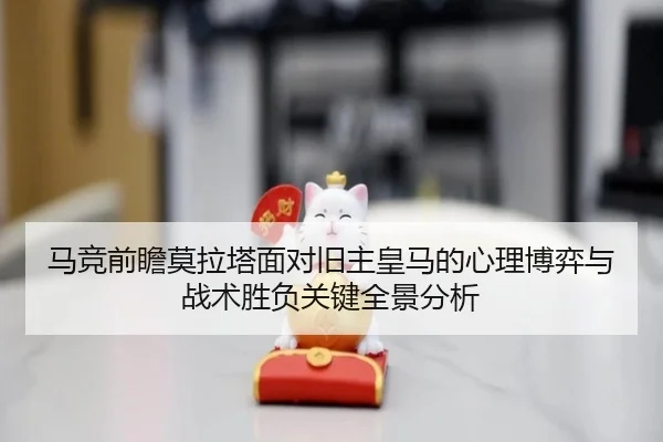 马竞前瞻莫拉塔面对旧主皇马的心理博弈与战术胜负关键全景分析
