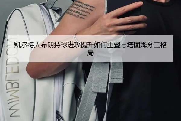 凯尔特人布朗持球进攻提升如何重塑与塔图姆分工格局