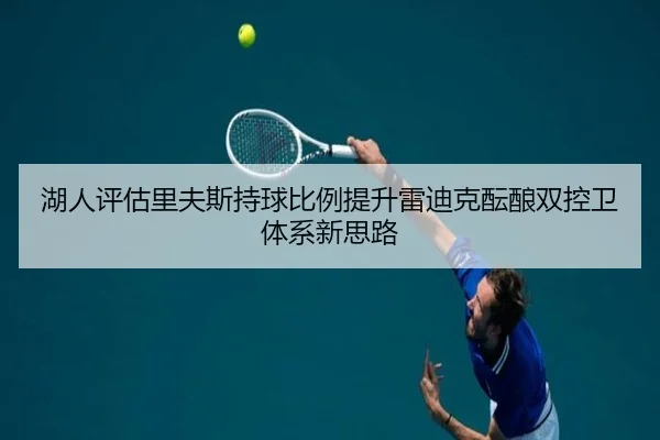 湖人评估里夫斯持球比例提升雷迪克酝酿双控卫体系新思路